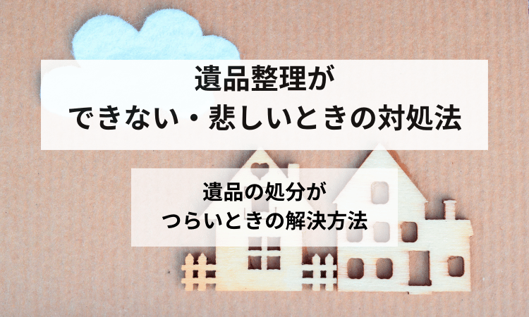 遺品整理できない悲しいつらい